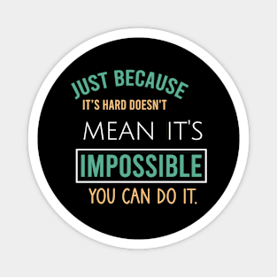 Just because it's hard doesn't mean it's impossible you can do it. Magnet